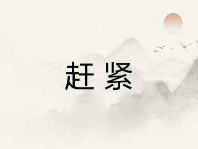 赶紧 赶紧