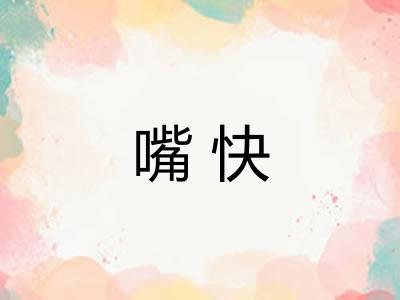 嘴快 嘴快