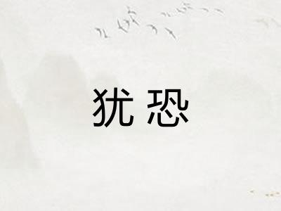 犹恐 犹恐