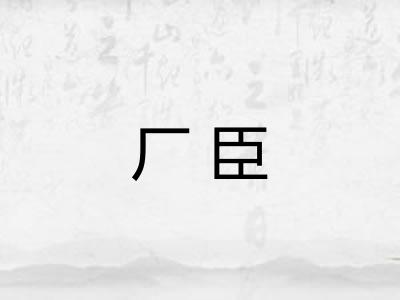 厂臣 厂臣