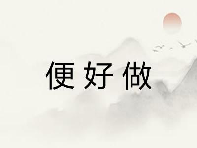 便好做 便好做