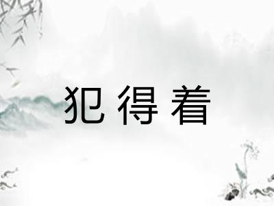 犯得着 犯得着