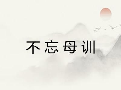 不忘母训 不忘母训