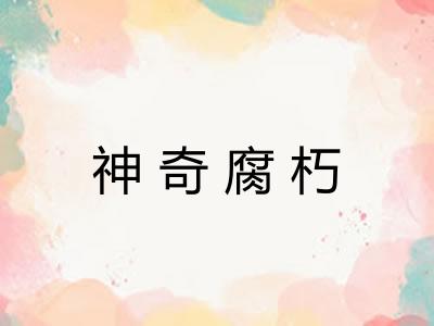 神奇腐朽 神奇腐朽