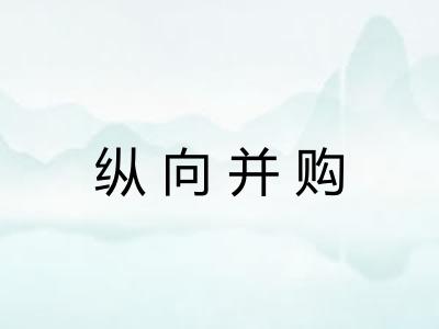 纵向并购 纵向并购