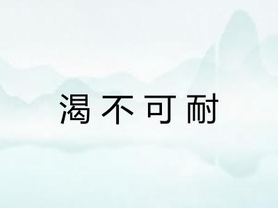 渴不可耐 渴不可耐