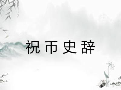祝币史辞 祝币史辞
