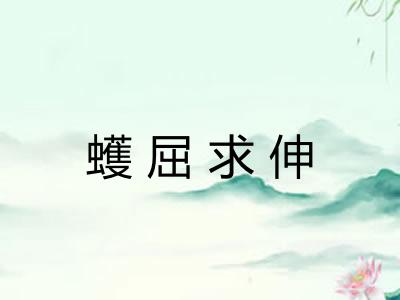 蠖屈求伸 蠖屈求伸