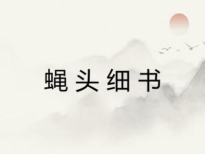 蝇头细书 蝇头细书