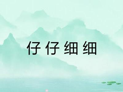 仔仔细细 仔仔细细