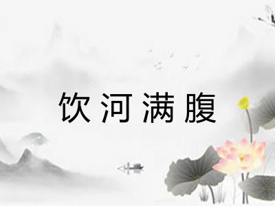 饮河满腹 饮河满腹