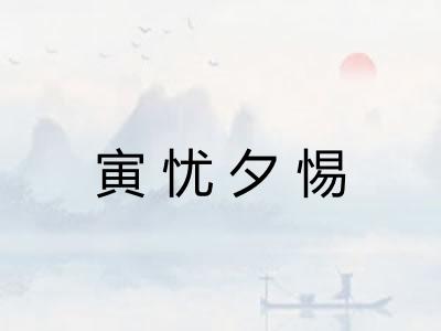寅忧夕惕 寅忧夕惕