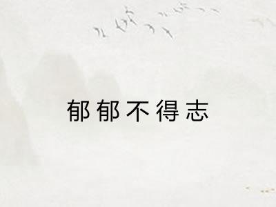 郁郁不得志 郁郁不得志