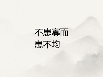 不患寡而患不均 不患寡而患不均