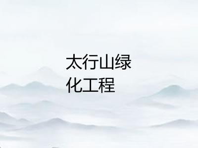 太行山绿化工程 太行山绿化工程