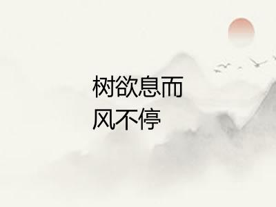 树欲息而风不停 树欲息而风不停
