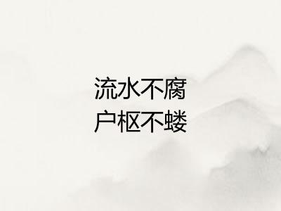 流水不腐户枢不蝼 流水不腐户枢不蝼