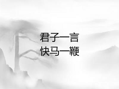 君子一言快马一鞭 君子一言快马一鞭