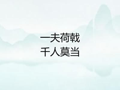 一夫荷戟千人莫当 一夫荷戟千人莫当